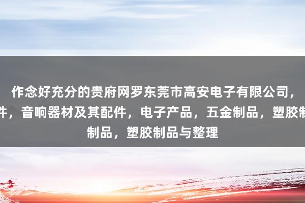 作念好充分的贵府网罗东莞市高安电子有限公司，电子元器件，音响器材及其配件，电子产品，五金制品，塑胶制品与整理