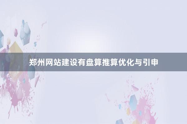 郑州网站建设有盘算推算优化与引申