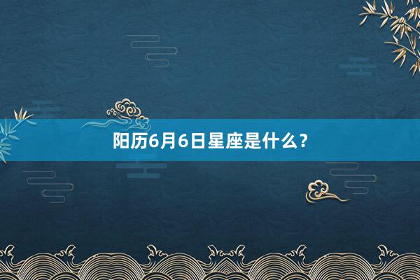 阳历6月6日星座是什么？