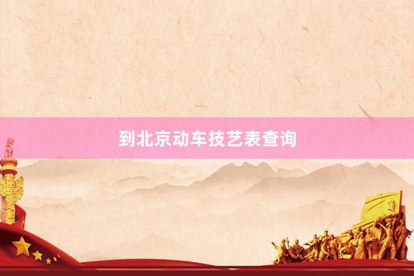 到北京动车技艺表查询