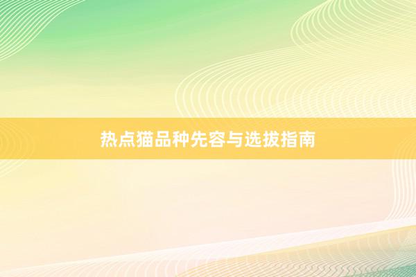 热点猫品种先容与选拔指南