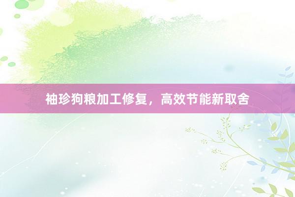 袖珍狗粮加工修复，高效节能新取舍