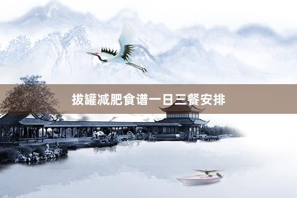 拔罐减肥食谱一日三餐安排