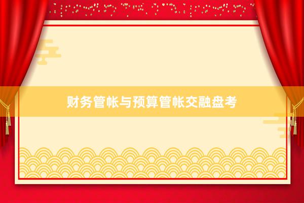 财务管帐与预算管帐交融盘考